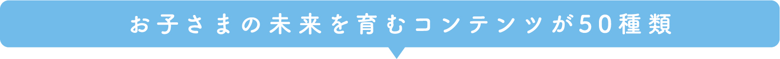 お子さまの未来を育むコンテンツが50種類