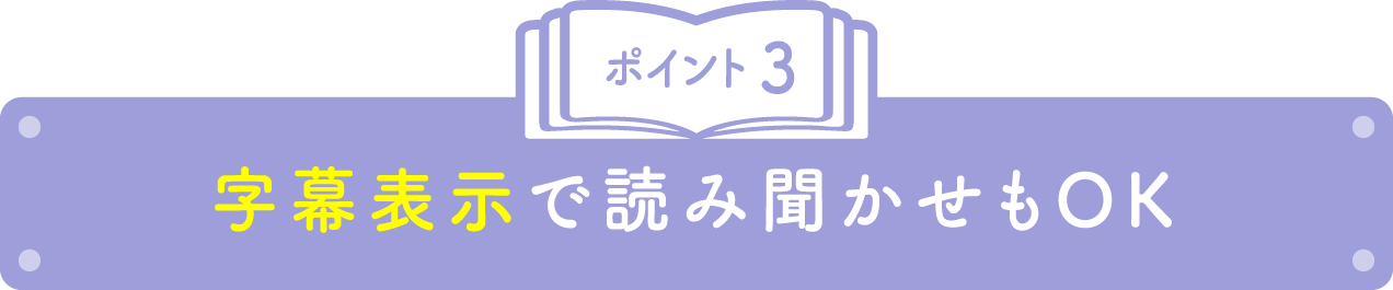 ポイント3 字幕表示で読み聞かせもOK