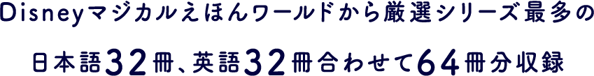 Disneyマジカルえほんワールドから厳選シリーズ最多の日本語32冊、英語32冊合わせて64冊分収録