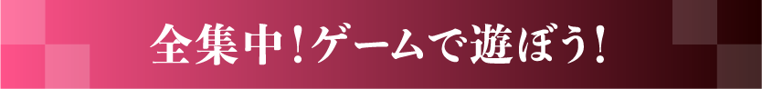 全集中！ゲームで遊ぼう！