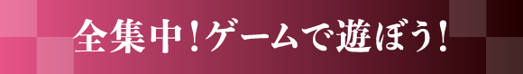 全集中！ゲームで遊ぼう！