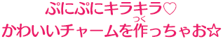 ぷにぷにキラキラ♥かわいいチャームを作っちゃお☆