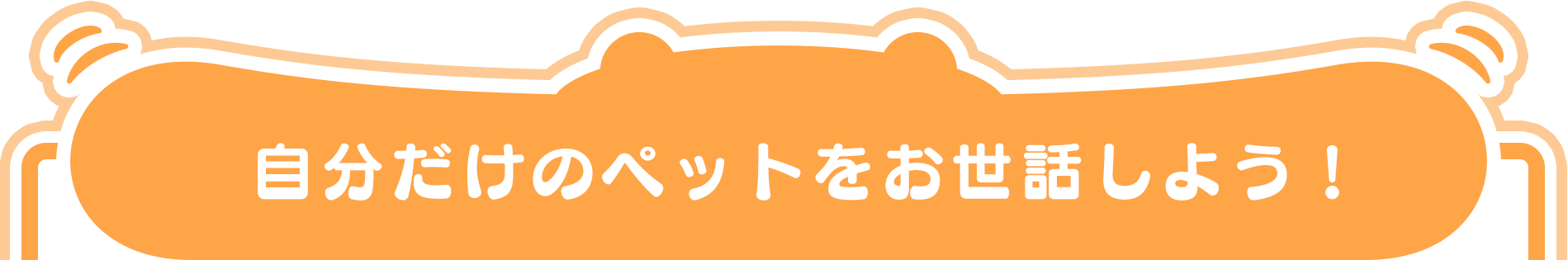 自分だけのペットをお世話しよう！