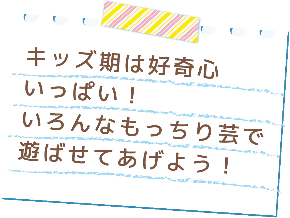 キッズ期は好奇心いっぱい！いろんなもっちり芸で遊ばせてあげよう！