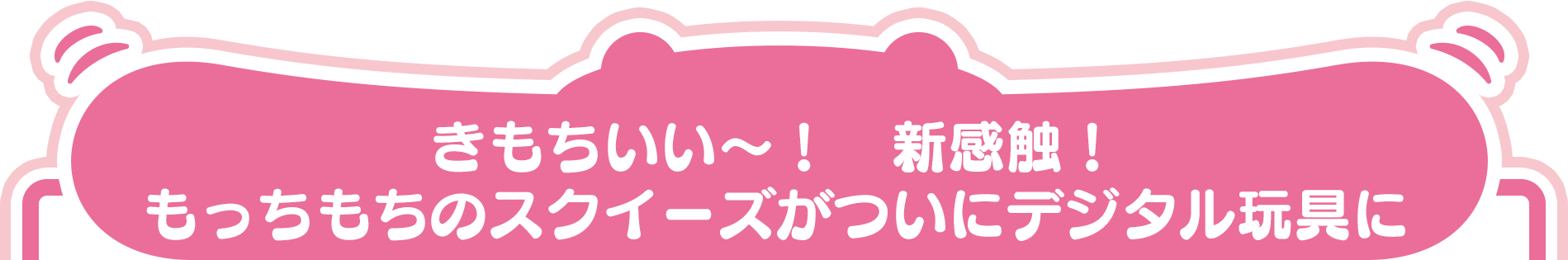 きもちいい～！　新感触！ もっちもちのスクイーズがついにデジタル玩具に