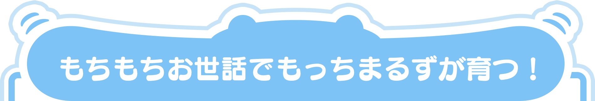 もちもちお世話でもっちまるずが育つ！