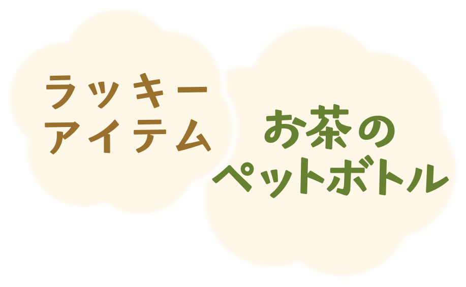 ラッキーアイテムは、「お茶のペットボトル」