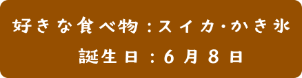 好き食べ物：スイカ・かき氷  | 誕生日：6月8日