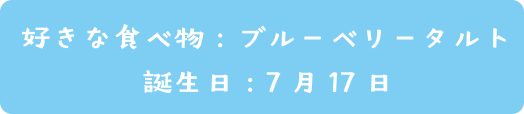 好き食べ物：ブルーベリータルト  | 誕生日：7月17日