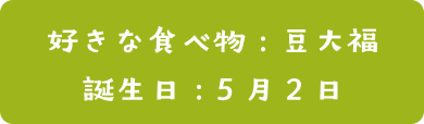 好き食べ物：豆大福  | 誕生日：5月2日