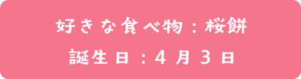 好き食べ物：桜餅  | 誕生日：4月3日