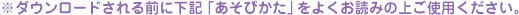 ※ダウンロードをされる前に下記「あそびかた」をよくお読みの上ご使用ください。