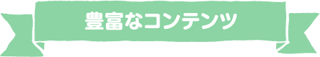 豊富なコンテンツ