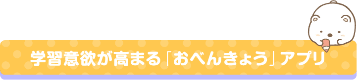 学習意欲が高まる「おべんきょう」アプリ